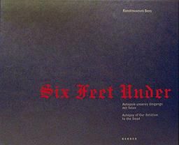 Six Feet Under: Autopsie unseres Umgangs mit Toten: Autopsy of Our Relation to the Dead