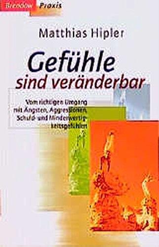 Gefühle sind veränderbar: Vom richtigen Umgang mit Ängsten, Aggressionen, Schuld- und Minderwertigkeitsgefühlen (Edition C - C)