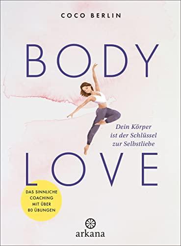 Body Love: Dein Körper ist der Schlüssel zur Selbstliebe - Das sinnliche Coaching mit über 80 Übungen