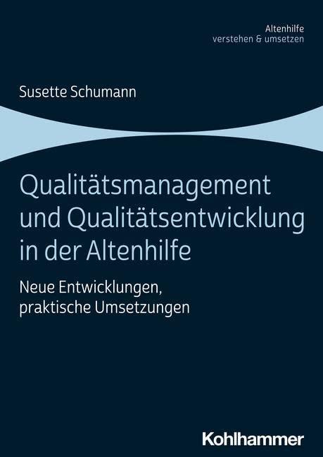 Qualitätsmanagement und Qualitätsentwicklung in der Altenhilfe: Neue Entwicklungen, praktische Umsetzungen (Altenhilfe verstehen und umsetzen)