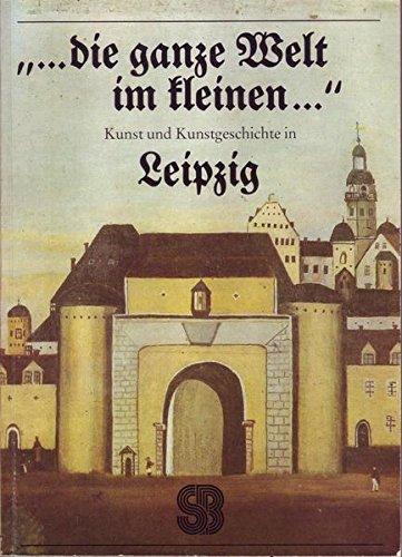 ... die ganze Welt im kleinen .... Kunst und Kunstgeschichte in Leipzig