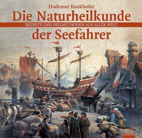 Die Naturheilkunde der Seefahrer. Rezepte und Heilmethoden aus aller Welt.