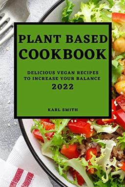 PLANT BASED COOKBOOK 2022: DELICIOUS VEGAN RECIPES TO INCREASE YOUR BALANCE