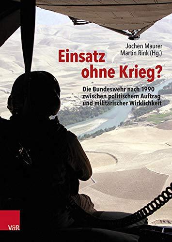 Einsatz ohne Krieg?: Die Bundeswehr nach 1990 zwischen politischem Auftrag und militärischer Wirklichkeit. Militärgeschichte, Sozialwissenschaften, Zeitzeugen (Bundeswehr im Einsatz)