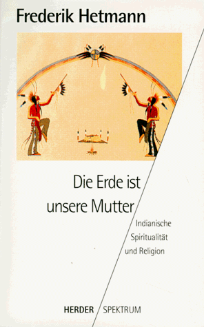 Die Erde ist unsere Mutter. Indianische Spiritualität und Religion.