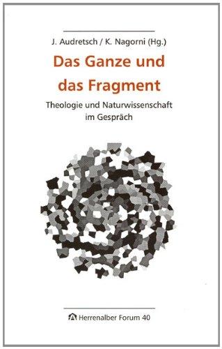 Das Ganze und das Fragment: Theologie und Naturwissenschaft im Gespräch