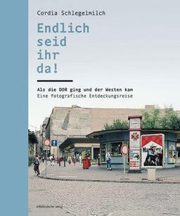 Endlich seid ihr da!: Als die DDR ging und der Westen kam. Eine fotografische Entdeckungsreise