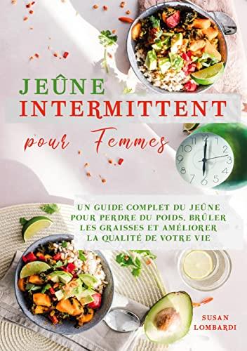 Jeûne intermittent pour femmes : Un Guide Complet du Jeûne Pour Perdre du Poids, Brûler les Graisses et Améliorer la Qualité de Votre Vie