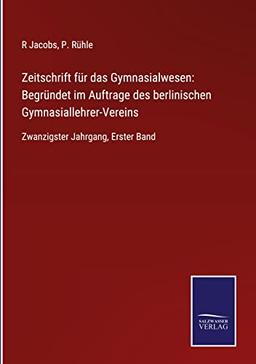 Zeitschrift für das Gymnasialwesen: Begründet im Auftrage des berlinischen Gymnasiallehrer-Vereins: Zwanzigster Jahrgang, Erster Band