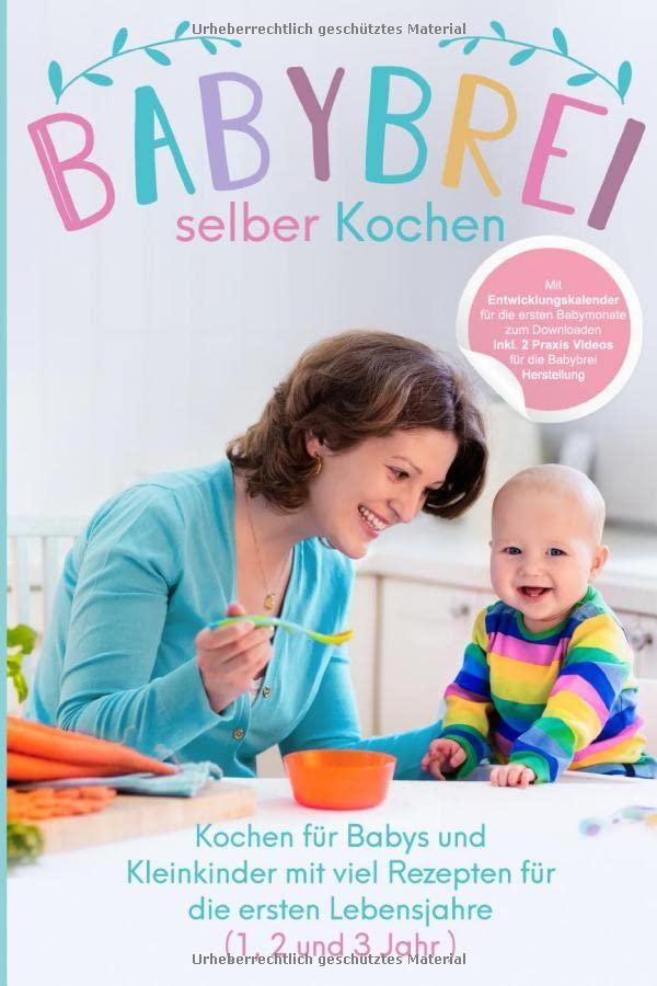 Babybrei selber kochen:: Kochen für Babys und Kleinkinder mit Rezepten für die ersten Lebensjahre (1, 2 und 3 Jahr )