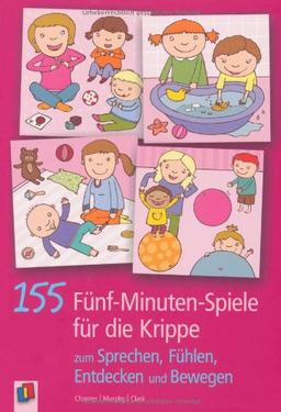 155 5-Minuten-Spiele für die Krippe: zum Sprechen, Fühlen, Entdecken und Bewegen