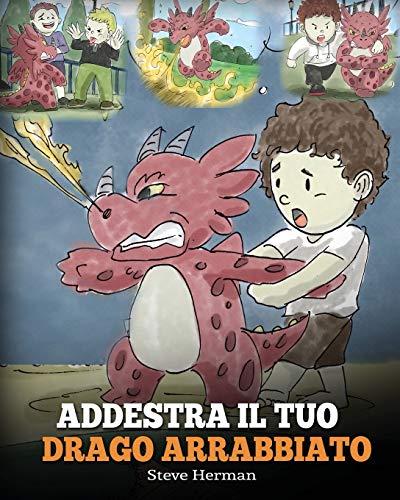 Addestra il tuo drago arrabbiato: (Train Your Angry Dragon) Una simpatica storia per bambini, per educarli alle emozioni e alla gestione della rabbia. (My Dragon Books Italiano, Band 2)