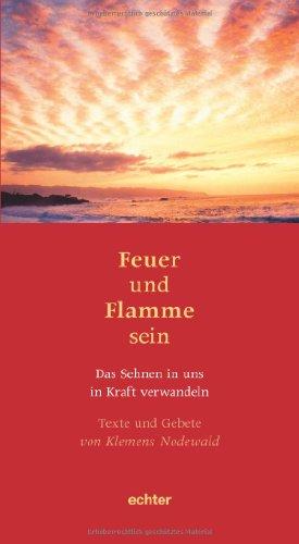 Feuer und Flamme sein: Texte und Gebete von Klemens Nodewald