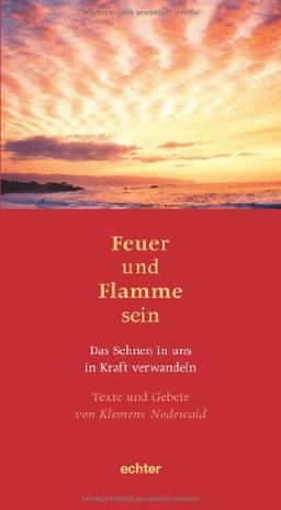 Feuer und Flamme sein: Texte und Gebete von Klemens Nodewald