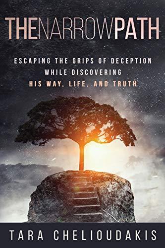 The Narrow Path: Escaping the Grips of Deception While Discovering His Way, Life, and Truth