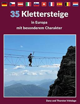 Klettersteige in Europa mit besonderem Charakter: 35 Traumtouren in Deutschland, Tschechien, Österreich, Slowenien, der Schweiz, Italien, Frankreich, Spanien, Belgien und den Niederlanden