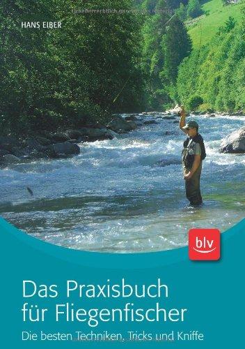 Das Praxisbuch für Fliegenfischer: Die besten Techniken, Tricks und Kniffe