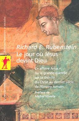 Le jour où Jésus devint Dieu : l'affaire Arius ou La grande querelle sur la divinité du Christ au dernier siècle de l'Empire romain