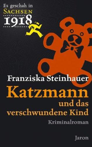 Es geschah in Sachsen 1918. Katzmann und das verschwundene Kind: Katzmanns erster Fall.  Kriminalroman