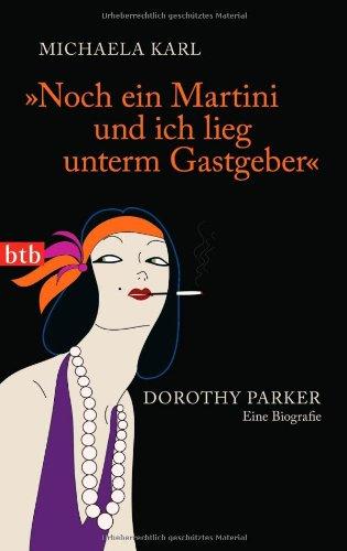 "Noch ein Martini und ich lieg unterm Gastgeber": Dorothy Parker. Eine Biografie