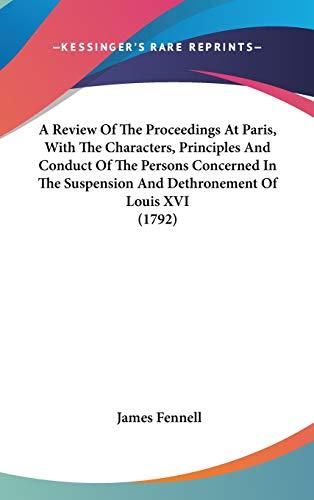 A Review Of The Proceedings At Paris, With The Characters, Principles And Conduct Of The Persons Concerned In The Suspension And Dethronement Of Louis XVI (1792)