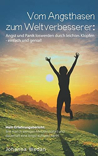 Vom Angsthasen zum Weltverbesserer:Angst und Panik loswerden durch leichtes Klopfen-einfach und genial: Mein Erfahrungsbericht:Wie man in wenigen Minuten sofort und dauerhaft eine Angst auflösen kann!