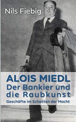 Alois Miedl. Der Bankier und die Raubkunst: Geschäfte im Schatten der Macht