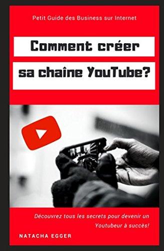 Petit Guide des Business sur Internet - COMMENT CREER SA CHAINE YOUTUBE?: Découvrez tous les secrets pour devenir un Youtubeur à succès!