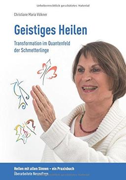 Geistiges Heilen - Transformation im Quantenfeld der Schmetterlinge: Heilen mit allen Sinnen - ein Praxisbuch