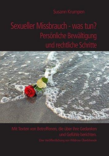 Sexueller Missbrauch - was tun? Persönliche Bewältigung und rechtliche Schritte: Mit Texten von Betroffenen, die über ihre Gedanken und Gefühle ... Veröffentlichung von Wildrose Überlebende