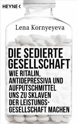 Die sedierte Gesellschaft: Wie Ritalin, Antidepressiva und Aufputschmittel uns zu Sklaven der Leistungsgesellschaft machen