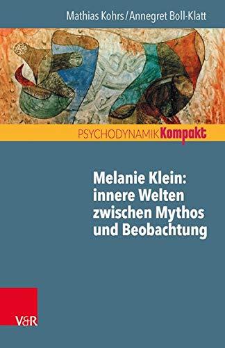 Melanie Klein: Innere Welten zwischen Mythos und Beobachtung (Psychodynamik kompakt)