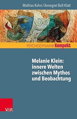 Melanie Klein: Innere Welten zwischen Mythos und Beobachtung (Psychodynamik kompakt)