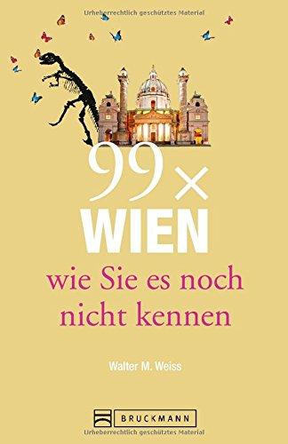 Wien Reiseführer: 99 x Wien, wie Sie es noch nicht kennen. Erstaunliches und Überraschendes über Wien und Umgebung, der etwas andere Wien Stadtführer. Denn Wien ist mehr als Sissi und Schönbrunn.