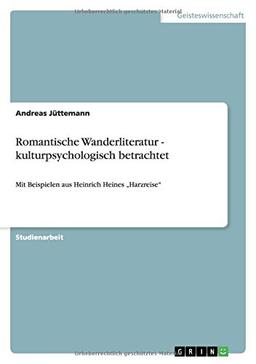 Romantische Wanderliteratur - kulturpsychologisch betrachtet: Mit Beispielen aus Heinrich Heines Harzreise