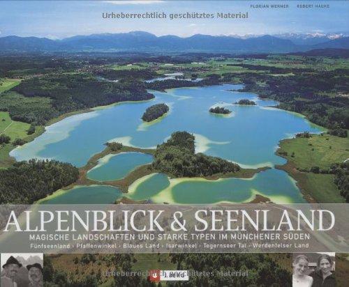 Alpenblick und Seenland: Magisches Land und starke Typen. Fünfseenland  Pfaffenwinkel - Blaues Land - Isarwinkel - Wérdenfelser Land - Tegernseer Tal