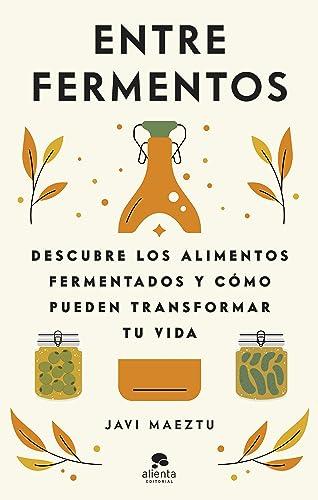 Entre fermentos: Descubre los alimentos fermentados y cómo pueden transformar tu vida (Alienta)