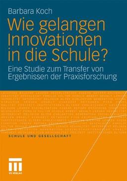 Wie gelangen Innovationen in die Schule?: Eine Studie zum Transfer von Ergebnissen der Praxisforschung (Schule und Gesellschaft)