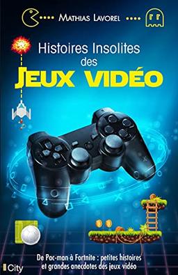 Histoires insolites des jeux vidéo : de Pac-Man à Fortnite : petites histoires et grandes anecdotes des jeux vidéo