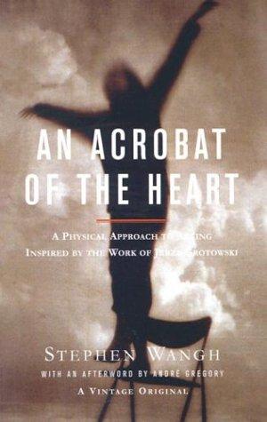 An Acrobat of the Heart: A Physical Approach to Acting Inspired by the Work of Jerzy Grotowski (Vintage Original)