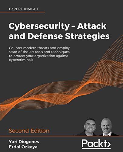 Cybersecurity – Attack and Defense Strategies: Counter modern threats and employ state-of-the-art tools and techniques to protect your organization against cybercriminals, 2nd Edition