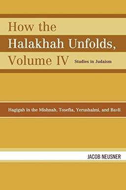 How the Halakhah Unfolds: Hagigah in the Mishnah, Tosefta, Yerushalmi, and Bavli, Volume IV (Studies in Judaism)