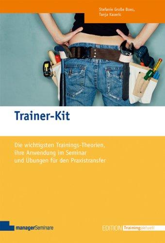 Trainer-Kit: Die wichtigsten Trainingstheorien, ihre Anwendung im Seminar und Übungen für den Praxistransfer