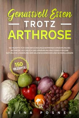 Genussvoll Essen trotz Arthrose: 150 Rezepte für eine entzündungshemmende Ernährung bei Arthrose. Kochbuch und Ernährungsratgeber für eine natürliche Linderung der Gelenkschmerzen und Schwellungen.