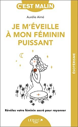 Je m'éveille à mon féminin puissant : révélez votre féminin sacré pour rayonner