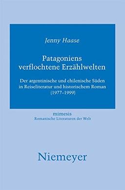 49: Patagoniens verflochtene Erzählwelten: Der argentinische und chilenische Süden in Reiseliteratur und historischem Roman (1977-1999) (mimesis, Band 49)