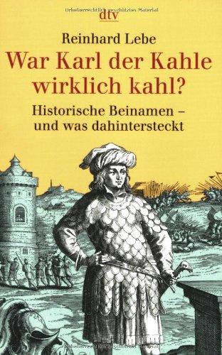 War Karl der Kahle wirklich kahl?: Historische Beinamen und was dahinter steckt