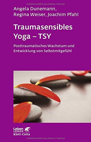 Traumasensibles Yoga - TSY: Posttraumatisches Wachstum und Entwicklung von Selbstmitgefühl (Leben lernen)