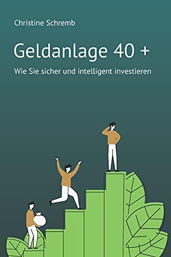 Geldanlage 40 +: Wie Sie sicher und intelligent investieren