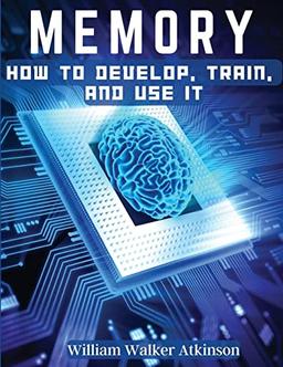 Memory: How To Develop, Train, And Use It